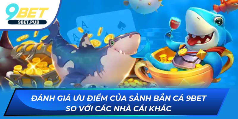 Bắn cá 9Bet Đánh giá ưu điểm của sảnh 9Bet so với các nhà cái khác