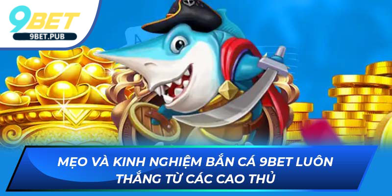 Bắn cá 9Bet Mẹo và kinh nghiệm bắn cá tại 9Bet luôn thắng từ các cao thủ