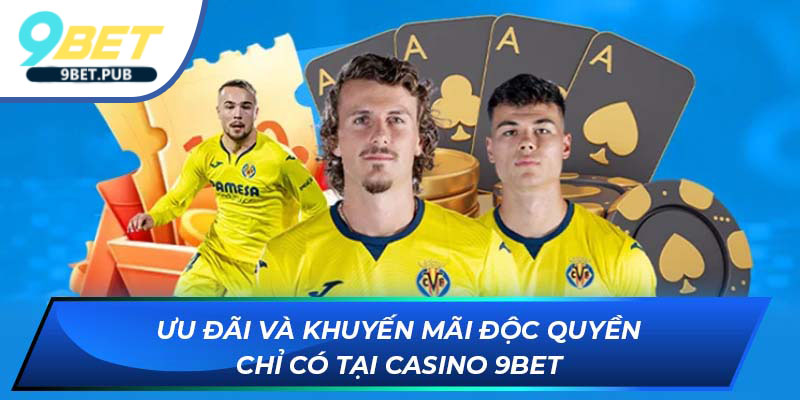 Casino 9Bet Ưu đãi và khuyến mãi độc quyền chỉ có tại Casino 9Bet