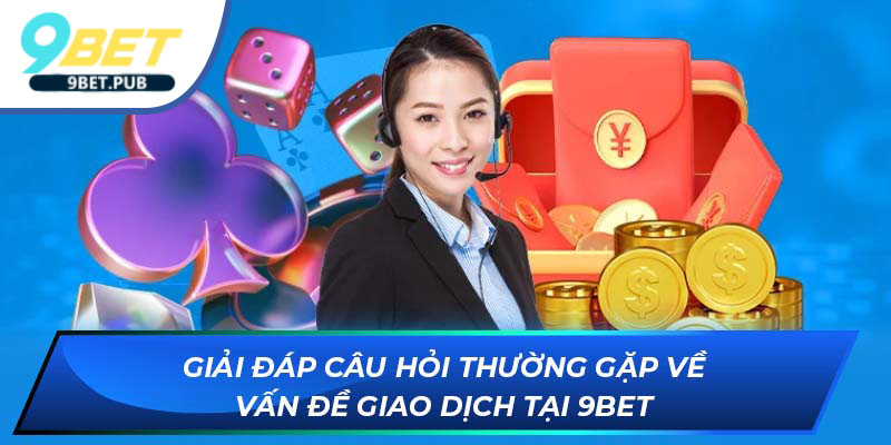Giải đáp câu hỏi thường gặp về vấn đề giao dịch tại 9Bet
