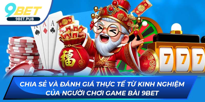 Game Bài 9bet Chia sẻ và đánh giá thực tế từ kinh nghiệm của người chơi 9Bet