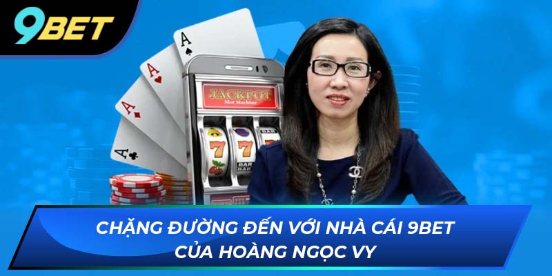 Hoàng Ngọc Vy Chặng đường đến với nhà cái 9Bet của Hoàng Ngọc Vy