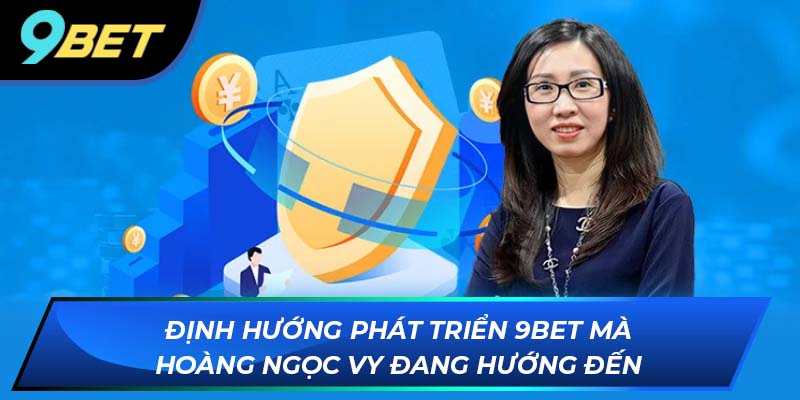 Hoàng Ngọc Vy Định hướng phát triển 9Bet mà Hoàng Ngọc Vy đang hướng đến