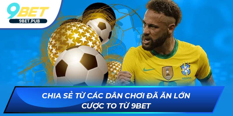 Chia sẻ từ các dân chơi đã ăn lớn cược to từ 9bet