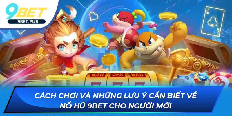 Cách chơi và những lưu ý cần biết về Nổ Hũ tại 9Bet cho người mới