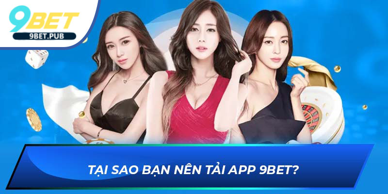 Tải app 9BET Tại sao bạn nên tải app 9BET?